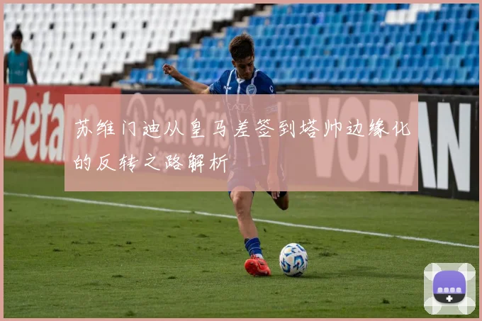 苏维门迪从皇马差签到塔帅边缘化的反转之路解析