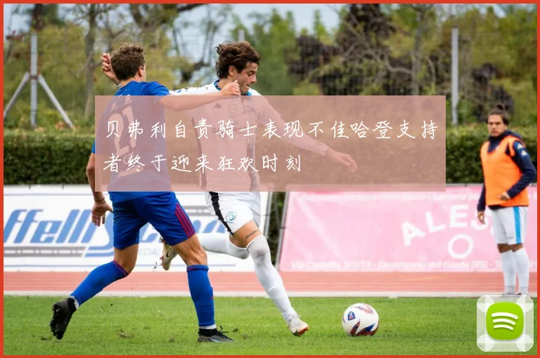 贝弗利自责骑士表现不佳哈登支持者终于迎来狂欢时刻