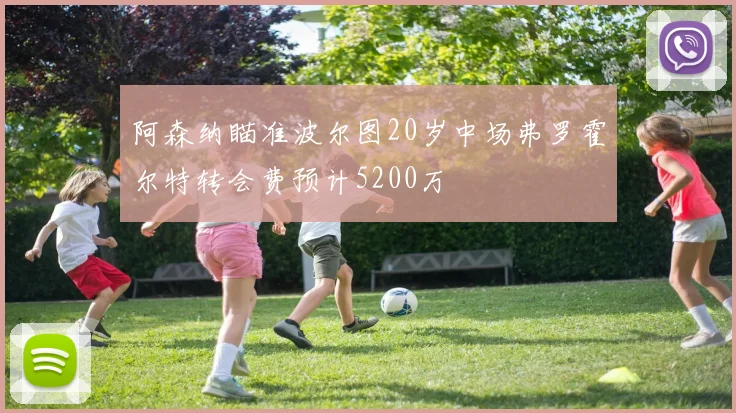 阿森纳瞄准波尔图20岁中场弗罗霍尔特转会费预计5200万