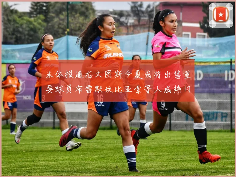 米体报道尤文图斯今夏或将出售重要球员布雷默坎比亚索等人成热门候选