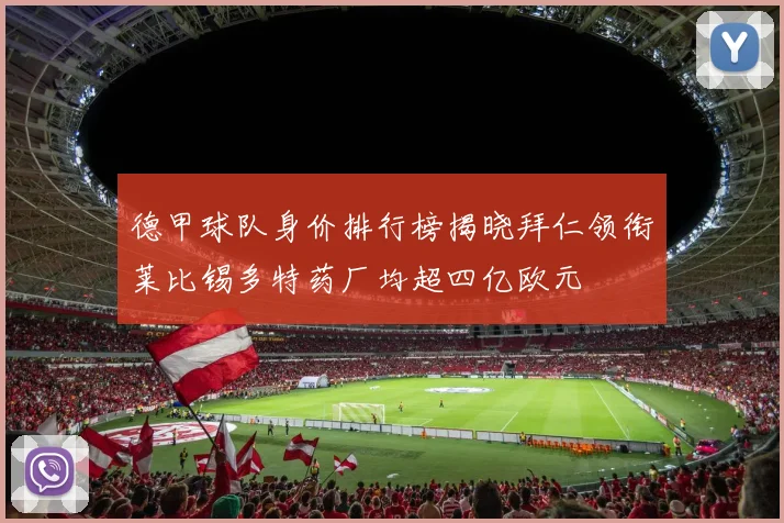 德甲球队身价排行榜揭晓拜仁领衔莱比锡多特药厂均超四亿欧元