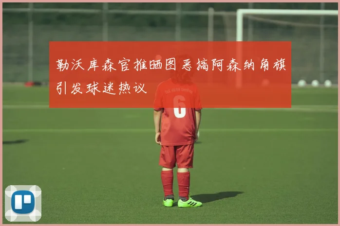 勒沃库森官推晒图恶搞阿森纳角旗引发球迷热议
